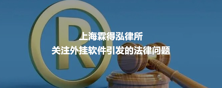 上海霖得泓律所关注外挂软件引发的法律问题
