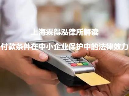 上海霖得泓律所解读付款条件在中小企业保护中的法律效力
