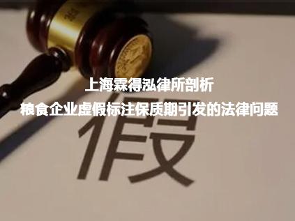 上海霖得泓律所剖析粮食企业虚假标注保质期引发的法律问题