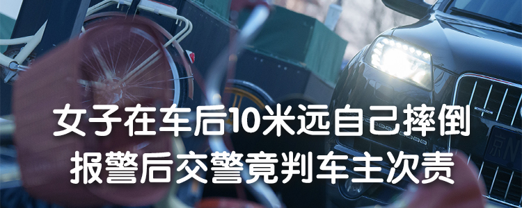上海霖德泓律所解析：女子在车后10米远自己摔倒，报警后交警竟判车主次责