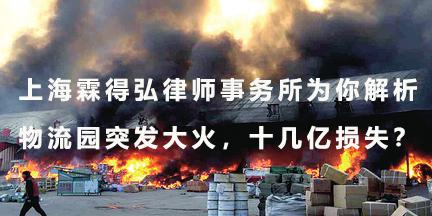 上海霖得弘律师事务所为你解析：物流园突发大火，十几亿损失？