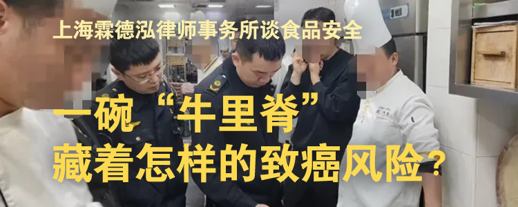 上海霖德泓律师事务所谈食品安全典型案件：一碗“牛里脊”，藏着怎样的致癌风险？
