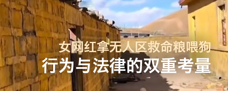 上海霖德泓律师事务所谈女网红拿无人区救命粮喂狗：行为与法律的双重考量
