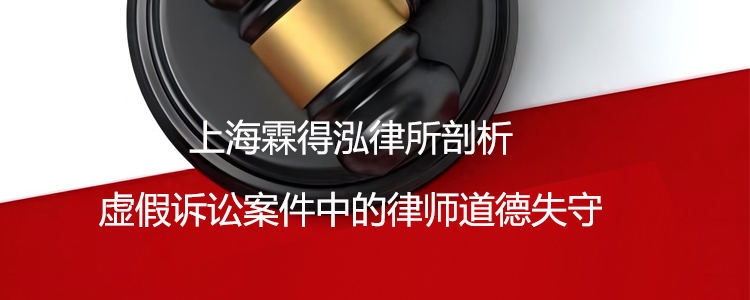 上海霖得泓律所剖析虚假诉讼案件中的律师道德失守