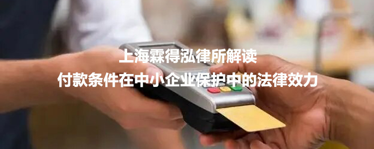 上海霖得泓律所解读付款条件在中小企业保护中的法律效力