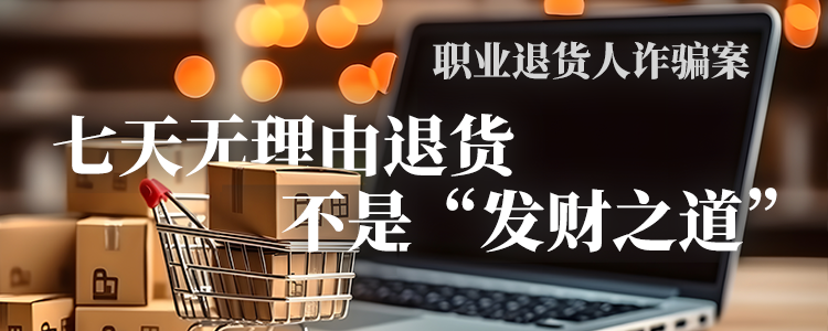 上海霖得泓律师事务所谈职业退货人诈骗案：七天无理由退货不是“发财之道”
