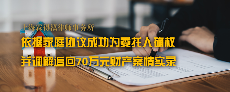 上海霖得泓律师事务所依据家庭协议成功为委托人确权并调解追回70万元财产案情实录