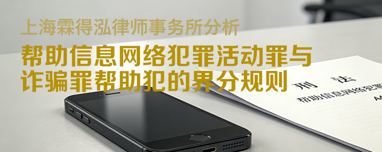 上海霖得泓律师事务所分析:帮助信息网络犯罪活动罪与诈骗罪帮助犯的界分规则