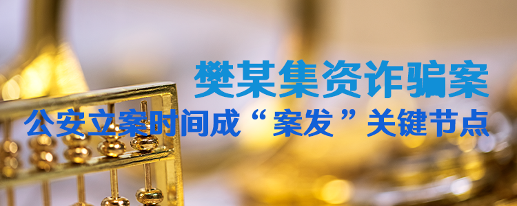 樊某集资诈骗案：公安立案时间成“案发”关键节点