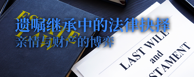 上海霖得泓律师事务所解读：遗嘱继承中的法律抉择——亲情与财产的博弈