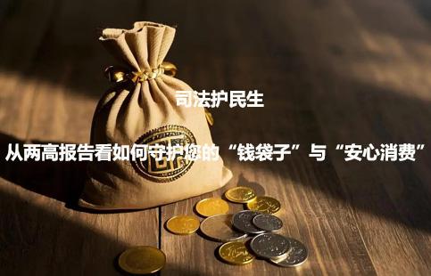 司法护民生：从两高报告看如何守护您的“钱袋子”与“安心消费”