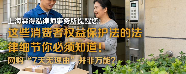 上海霖得泓律师事务所提醒您:这些消费者权益保护法的法律细节你必须知道!网购“7天无理由”并非万能?